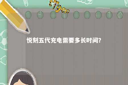 悦刻五代充电需要多长时间？ 