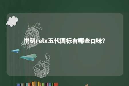 悦刻relx五代国标有哪些口味？ 